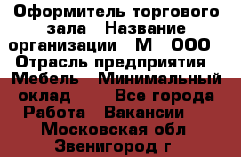 Оформитель торгового зала › Название организации ­ М2, ООО › Отрасль предприятия ­ Мебель › Минимальный оклад ­ 1 - Все города Работа » Вакансии   . Московская обл.,Звенигород г.